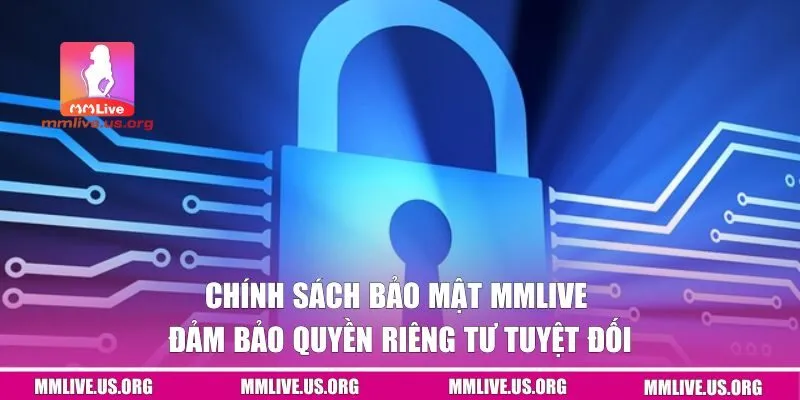 Chính Sách Bảo Mật MMLIVE - Đảm Bảo Quyền Riêng Tư Tuyệt Đối