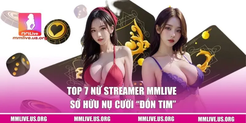 Top 7 Nữ Streamer MMlive Sở Hữu Nụ Cười “Đốn Tim”