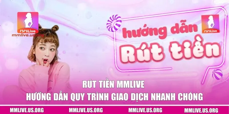 Rút Tiền MMlive | Hướng Dẫn Quy Trình Giao Dịch Nhanh Chóng