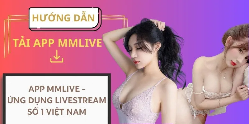 Tải app mmlive - ứng dụng live stream số 1 Việt Nam