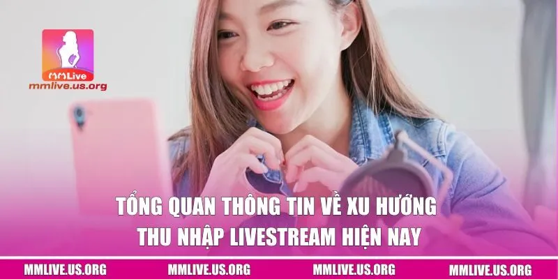 Tổng quan thông tin về xu hướng tăng thu nhập khi livestream